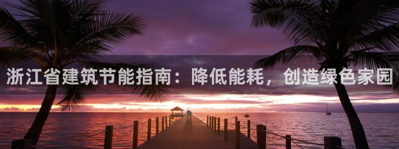 e尊国际客户端：浙江省建筑节能指南：降低能耗，创造绿色家园
