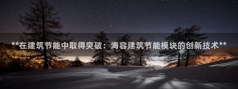e尊国际平台：**在建筑节能中取得突破：海容建筑节能模块的创新技术**