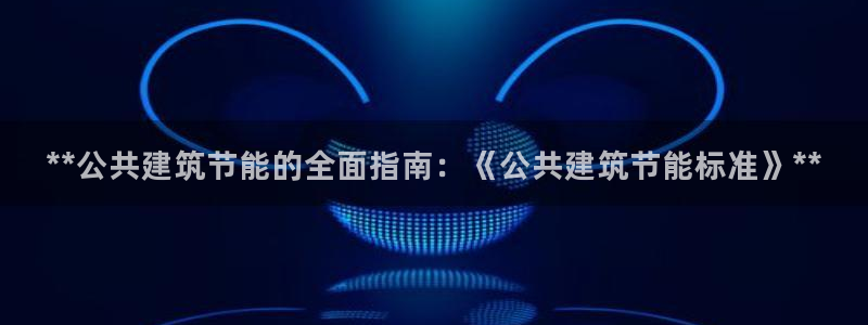 e尊国际-可可计划：**公共建筑节能的全面指南：《公共建筑节能标准》**