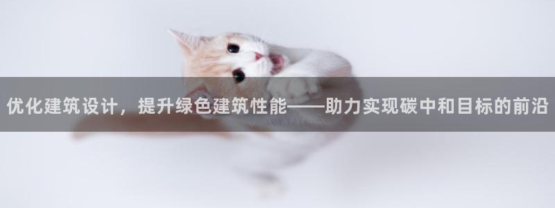 e尊国际官网app：优化建筑设计，提升绿色建筑性能——助力实现碳中和目标的前沿