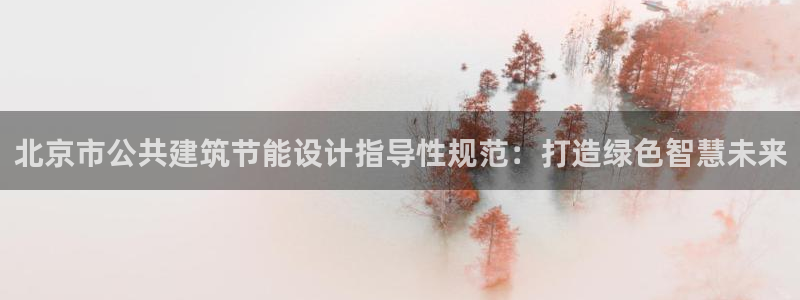 e尊国际官网app：北京市公共建筑节能设计指导性规范：打造绿色智慧未来