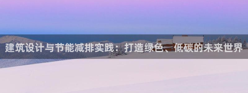 e尊国际网址：建筑设计与节能减排实践：打造绿色、低碳的未来世界
