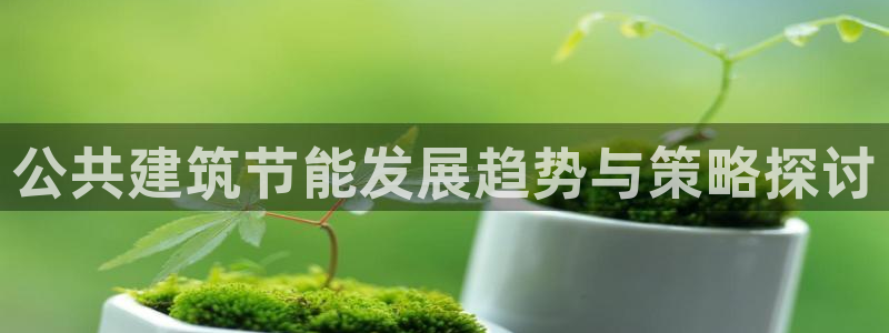 e尊国际娱乐官网地址：公共建筑节能发展趋势与策略探讨