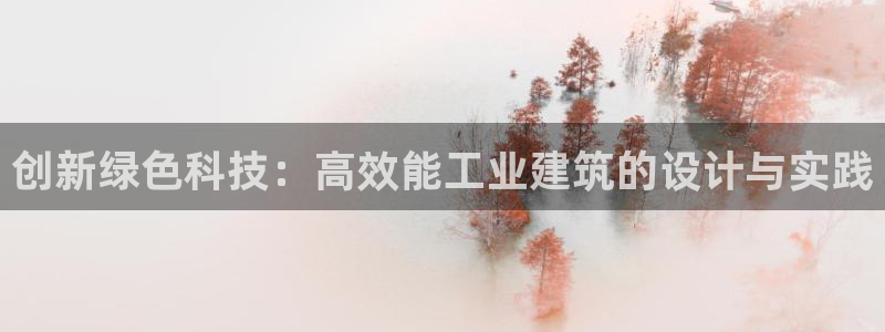 e尊国际7779：创新绿色科技：高效能工业建筑的设计与实践