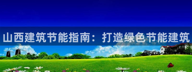 e尊国际官网：山西建筑节能指南：打造绿色节能建筑