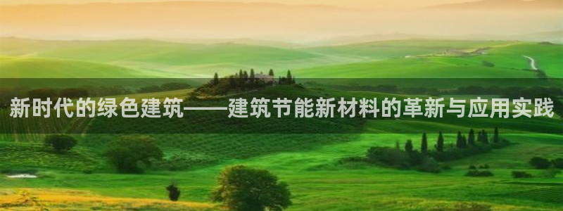 e尊电竞：新时代的绿色建筑——建筑节能新材料的革新与应用实践