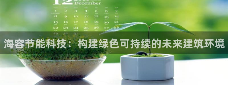 e尊国际平台：海容节能科技：构建绿色可持续的未来建筑环境