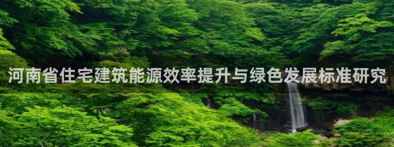 e尊国际的手机登录网站：河南省住宅建筑能源效率提升与绿色发展标准研究