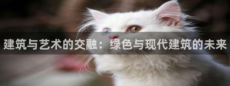 e尊国际客户端：建筑与艺术的交融：绿色与现代建筑的未来