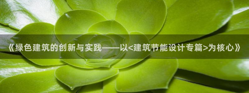 e尊国际可靠吗：《绿色建筑的创新与实践——以<建筑节能设计专篇>为核心》