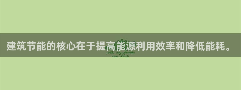e尊平台：建筑节能的核心在于提高能源利用效率和降低能耗。