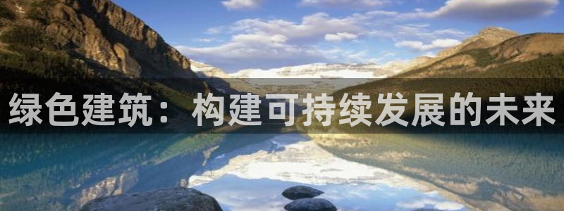 E尊国际网站：绿色建筑：构建可持续发展的未来