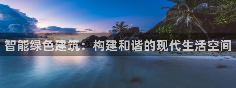 e尊国际网址：智能绿色建筑：构建和谐的现代生活空间