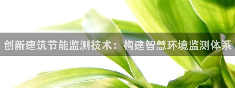尊亿娱乐国际官网：创新建筑节能监测技术：构建智慧环境监测体系