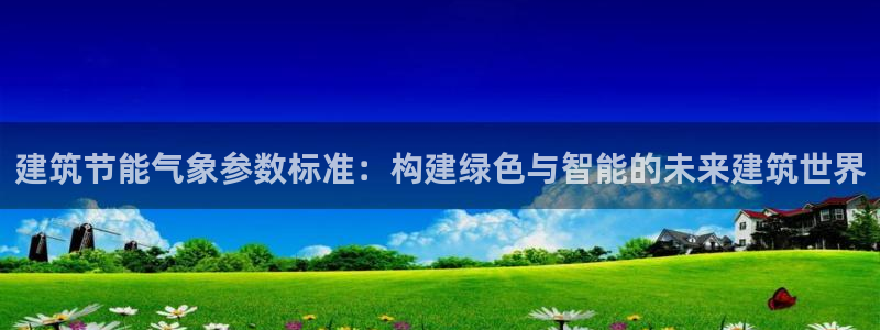 e尊国际平台：建筑节能气象参数标准：构建绿色与智能的未来建筑世界