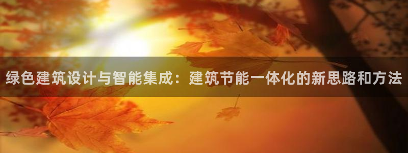 e尊国际平台：绿色建筑设计与智能集成：建筑节能一体化的新思路和方法