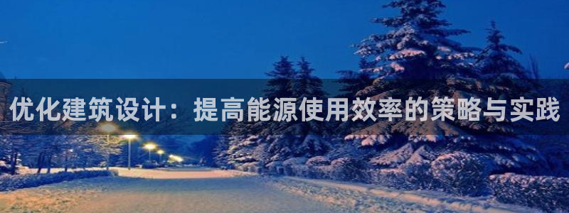 e尊国际平台：优化建筑设计：提高能源使用效率的策略与实践