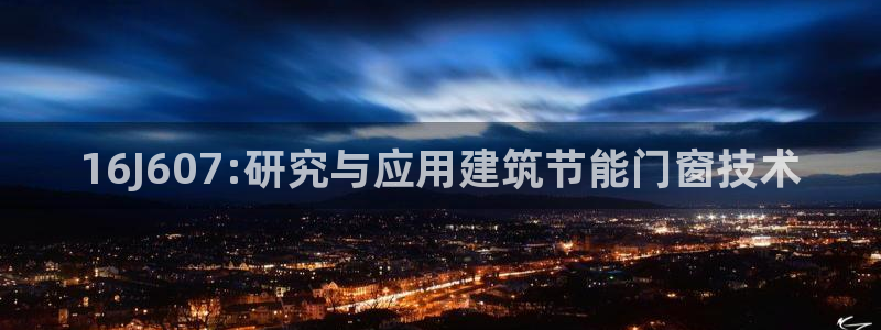 e尊国际官网：16J607:研究与应用建筑节能门窗技术