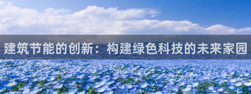 e尊国际官方网站：建筑节能的创新：构建绿色科技的未来家园