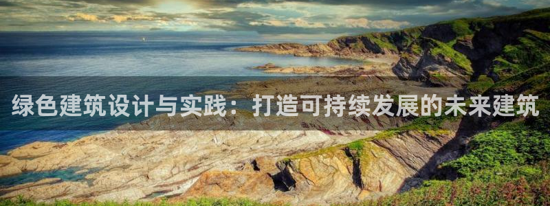 尊亿游戏国际官网：绿色建筑设计与实践：打造可持续发展的未来建筑