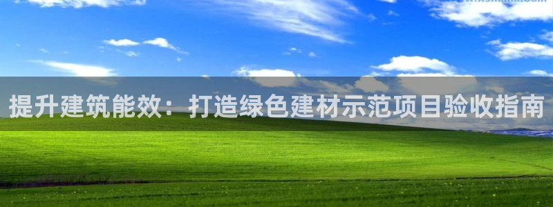 e尊国际客户端下载：提升建筑能效：打造绿色建材示范项目验收指南
