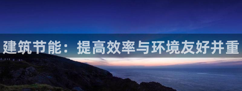 e尊国际娱乐官网下载：建筑节能：提高效率与环境友好并重