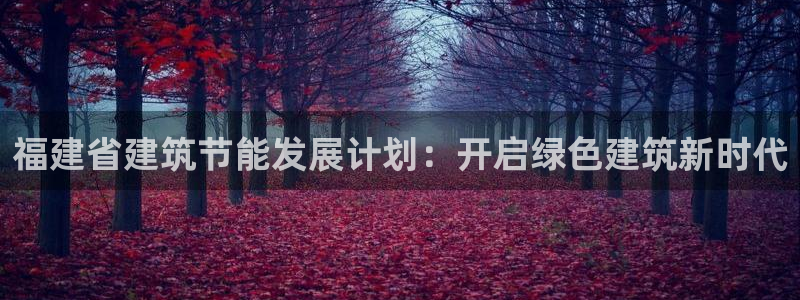 e尊国际网址：福建省建筑节能发展计划：开启绿色建筑新时代
