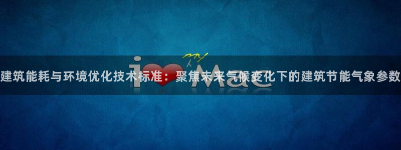 e尊国际平台：建筑能耗与环境优化技术标准：聚焦未来气候变化下的建筑节能气象参数
