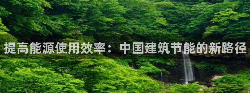 e尊国际娱乐官网下载：提高能源使用效率：中国建筑节能的新路径