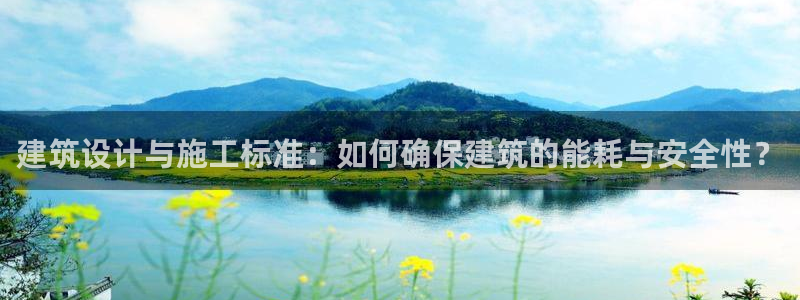 e尊国际是个黑网：建筑设计与施工标准：如何确保建筑的能耗与安全性？