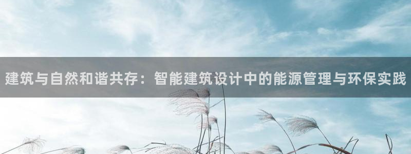 e尊国际客服：建筑与自然和谐共存：智能建筑设计中的能源管理与环保实践