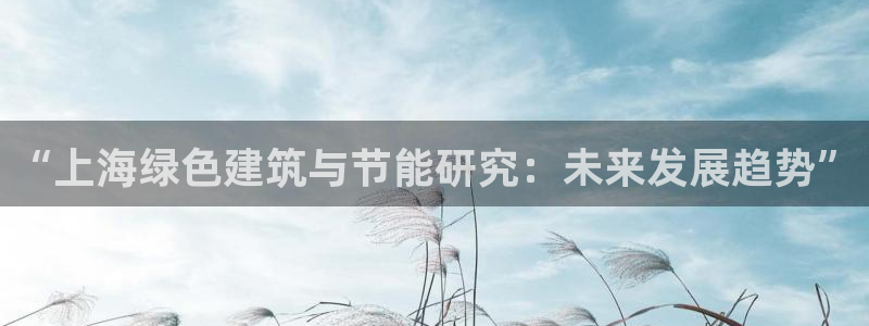 e尊国际客户端：“上海绿色建筑与节能研究：未来发展趋势”