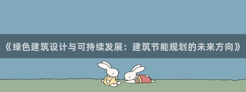 e尊国际官网app：《绿色建筑设计与可持续发展：建筑节能规划的未来方向》