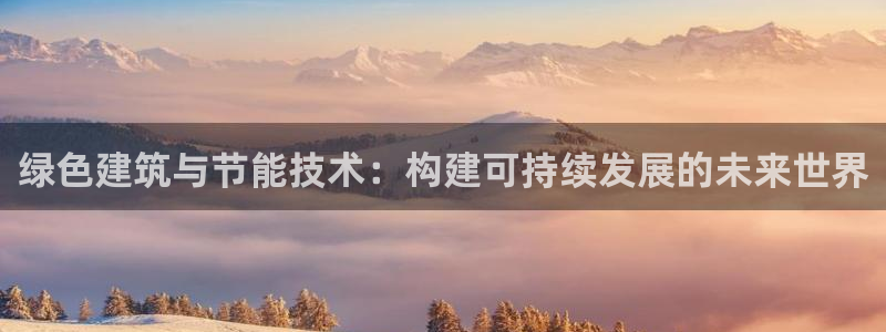 E尊国际：绿色建筑与节能技术：构建可持续发展的未来世界