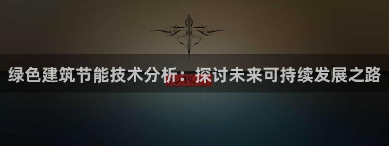 e尊国际7779：绿色建筑节能技术分析：探讨未来可持续发展之路