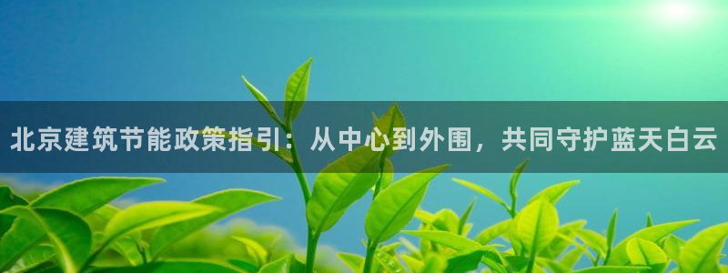 e尊国际娱乐官网地址：北京建筑节能政策指引：从中心到外围，共同守护蓝天白云