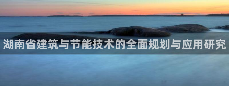 E尊国际：湖南省建筑与节能技术的全面规划与应用研究