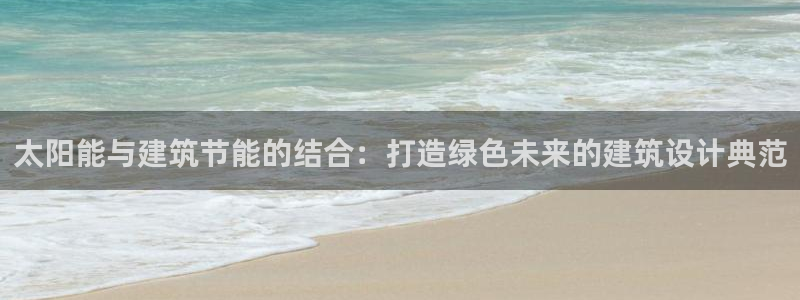 e尊国际app：太阳能与建筑节能的结合：打造绿色未来的建筑设计典范