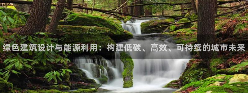e尊体育：绿色建筑设计与能源利用：构建低碳、高效、可持续的城市未来