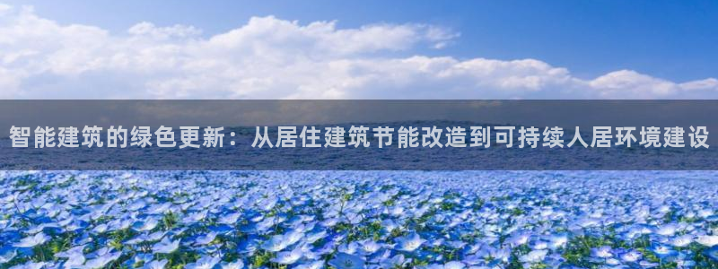 e尊国际平台：智能建筑的绿色更新：从居住建筑节能改造到可持续人居环境建设