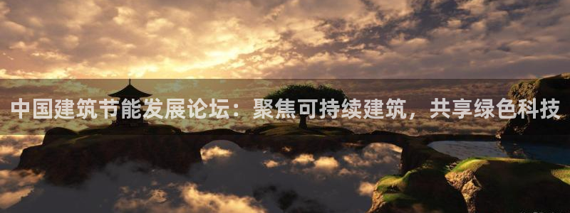e尊国际娱乐官网下载：中国建筑节能发展论坛：聚焦可持续建筑，共享绿色科技