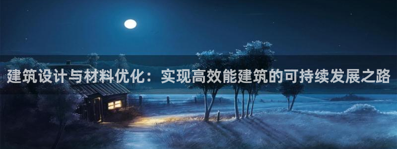 e尊电竞：建筑设计与材料优化：实现高效能建筑的可持续发展之路