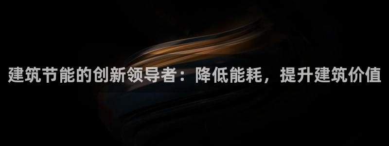 谁知道e尊国际的网址：建筑节能的创新领导者：降低能耗，提升建筑价值