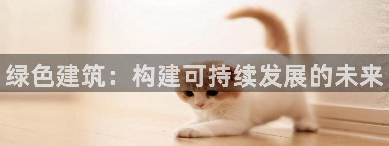 尊亿娱乐国际官网：绿色建筑：构建可持续发展的未来
