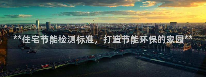 e尊国际官网app：**住宅节能检测标准，打造节能环保的家园**
