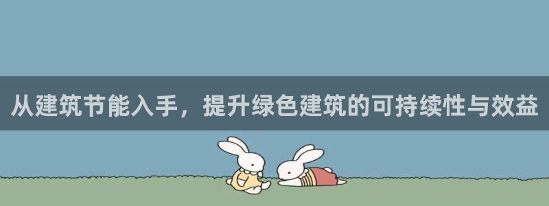 e尊国际网址：从建筑节能入手，提升绿色建筑的可持续性与效益