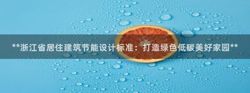 e尊国际娱乐官网地址：**浙江省居住建筑节能设计标准：打造绿色低碳美好家园**