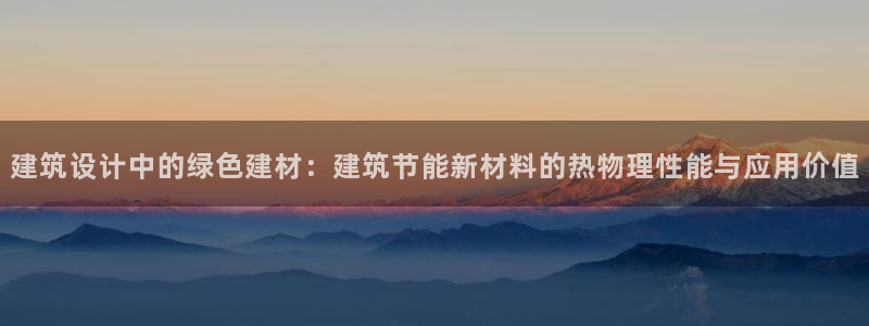 尊亿娱乐国际官网：建筑设计中的绿色建材：建筑节能新材料的热物理性能与应用价值