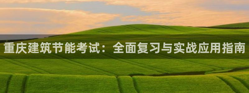 e尊国际客服：重庆建筑节能考试：全面复习与实战应用指南