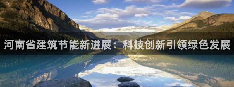 E尊国际网站：河南省建筑节能新进展：科技创新引领绿色发展